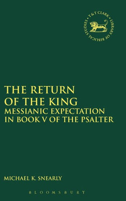 The Return Of The King: Messianic Expectation In Book V Of The Psalter (The Library Of Hebrew Bible/Old Testament Studies, 624)