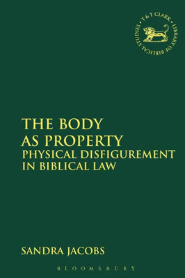 The Body As Property: Physical Disfigurement In Biblical Law (The Library Of Hebrew Bible/Old Testament Studies)