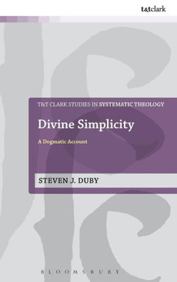 Divine Simplicity: A Dogmatic Account (T&T Clark Studies In Systematic Theology, 30)