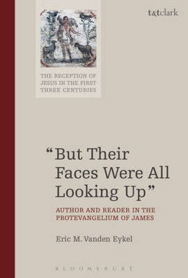 But Their Faces Were All Looking Up: Author And Reader In The Protevangelium Of James (The Reception Of Jesus In The First Three Centuries)