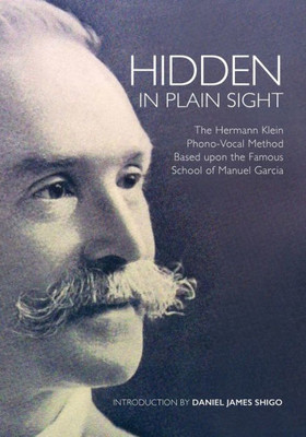 Hidden In Plain Sight: The Hermann Klein Phono-Vocal Method Based Upon The Famous School Of Manuel Garcia