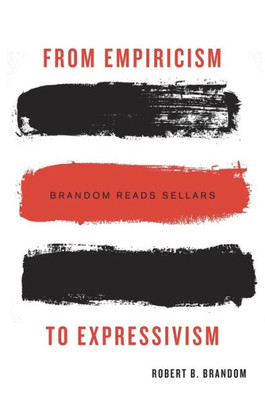 From Empiricism To Expressivism: Brandom Reads Sellars