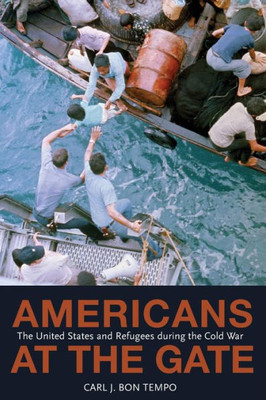 Americans At The Gate: The United States And Refugees During The Cold War (Politics And Society In Modern America, 57)