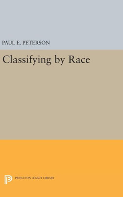 Classifying By Race (Princeton Studies In American Politics: Historical, International, And Comparative Perspectives, 138)