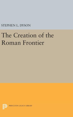 The Creation Of The Roman Frontier (Princeton Legacy Library, 27)