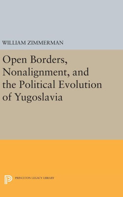 Open Borders, Nonalignment, And The Political Evolution Of Yugoslavia (Princeton Legacy Library, 496)