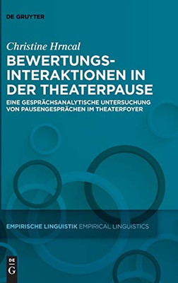 Bewertungsinteraktionen in Der Theaterpause: Eine Gesprächsanalytische Untersuchung Von Pausengesprächen Im Theaterfoyer (Empirische Linguistik / Empirical Linguistics) (German Edition)