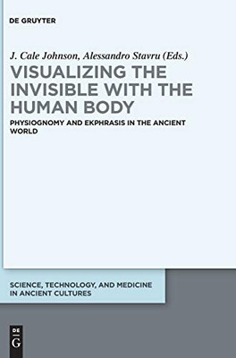 Visualizing the Invisible With the Human Body: Physiognomy and Ekphrasis in the Ancient World (Science, Technology, and Medicine in Ancient Cultures)