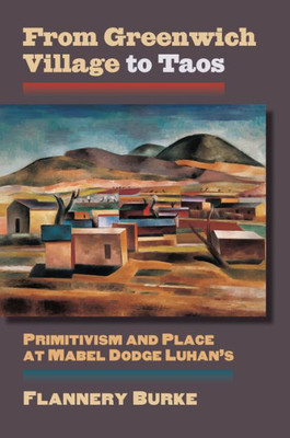 From Greenwich Village To Taos: Primitivism And Place At Mabel Dodge Luhan's (Cultureamerica)