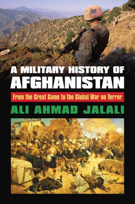 A Military History Of Afghanistan: From The Great Game To The Global War On Terror (Modern War Studies)