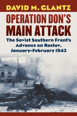 Operation Don's Main Attack: The Soviet Southern Front's Advance On Rostov, January-February 1943 (Modern War Studies)