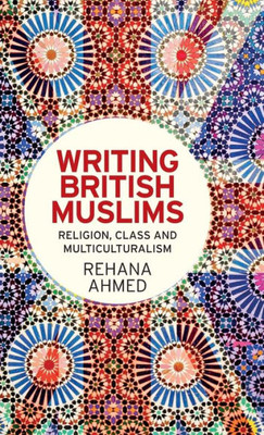 Writing British Muslims: Religion, Class And Multiculturalism