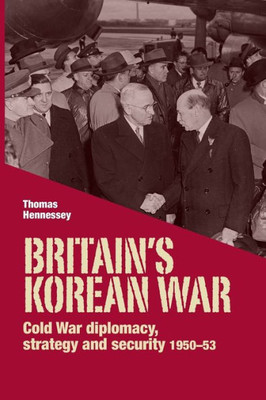 BritainS Korean War: Cold War Diplomacy, Strategy And Security 195053