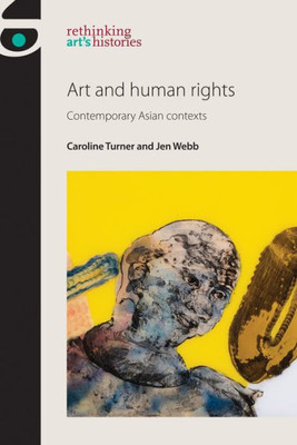 Art And Human Rights: Contemporary Asian Contexts (Rethinking Art's Histories)