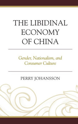 The Libidinal Economy Of China: Gender, Nationalism, And Consumer Culture