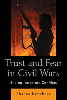 Trust And Fear In Civil Wars: Ending Intrastate Conflicts