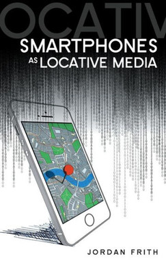 Smartphones As Locative Media (Digital Media And Society)