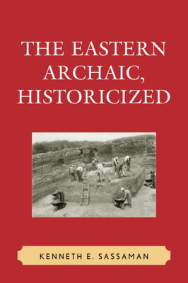The Eastern Archaic, Historicized (Issues In Eastern Woodlands Archaeology)