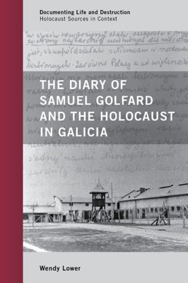 The Diary Of Samuel Golfard And The Holocaust In Galicia (Documenting Life And Destruction: Holocaust Sources In Context)