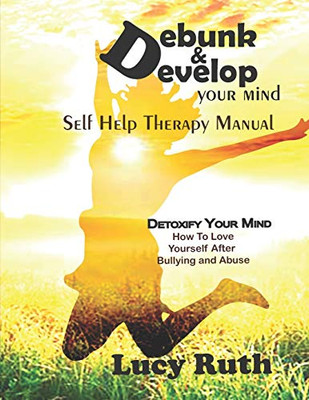 Debunk&Develop your Mind: Self Help Therapy Manual, How to love yourself after bullying