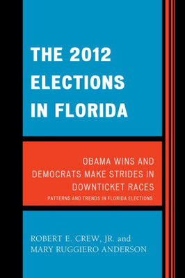 The 2012 Elections In Florida: Obama Wins And Democrats Make Strides In Downticket Races (Patterns And Trends In Florida Elections)