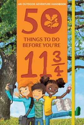 50 Things To Do Before You'Re 11 3/4: An Outdoor Adventure Handbook