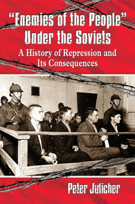 Enemies Of The People Under The Soviets: A History Of Repression And Its Consequences