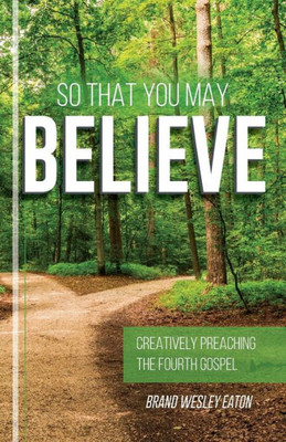 So That You May Believe: Creatively Preaching The Fourth Gospel