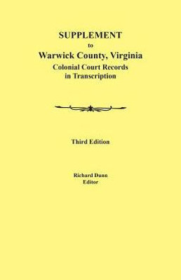 Supplement To Warwick County, Virginia: Colonial Court Records In Transcription, Third Edition