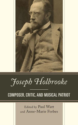 Joseph Holbrooke: Composer, Critic, And Musical Patriot