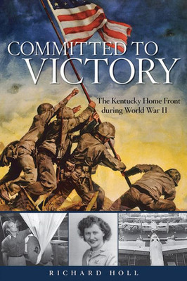 Committed To Victory: The Kentucky Home Front During World War Ii (Topics In Kentucky History)