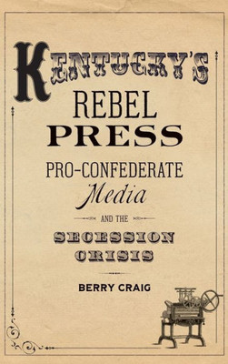 Kentucky's Rebel Press: Pro-Confederate Media And The Secession Crisis