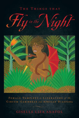 The Things That Fly In The Night: Female Vampires In Literature Of The Circum-Caribbean And African Diaspora (Critical Caribbean Studies)