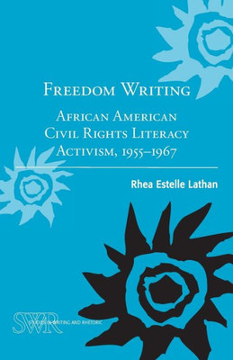 Freedom Writing: African American Civil Rights Literacy Activism, 1955-1967 (Studies In Writing And Rhetoric)