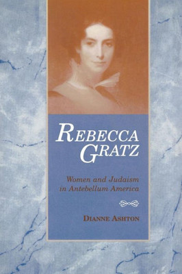 Rebecca Gratz: Women And Judaism In Antebellum America (American Jewish Civilization)