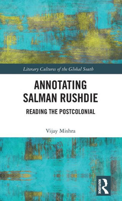 Annotating Salman Rushdie: Reading The Postcolonial (Literary Cultures Of The Global South)