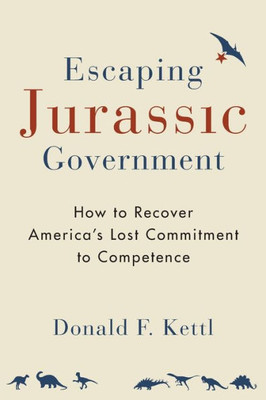 Escaping Jurassic Government: How To Recover America?S Lost Commitment To Competence