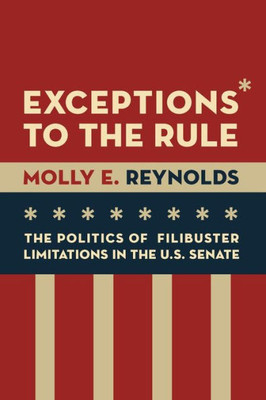 Exceptions To The Rule: The Politics Of Filibuster Limitations In The U.S. Senate