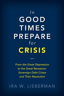 In Good Times Prepare For Crisis: From The Great Depression To The Great Recession: Sovereign Debt Crises And Their Resolution