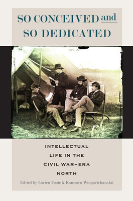 So Conceived And So Dedicated: Intellectual Life In The Civil WarEra North (The North's Civil War)