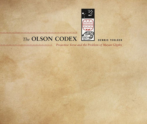 The Olson Codex: Projective Verse And The Problem Of Mayan Glyphs (Recencies Series: Research And Recovery In Twentieth-Century American Poetics)