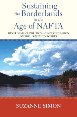 Sustaining The Borderlands In The Age Of Nafta: Development, Politics, And Participation On The Us-Mexico Border