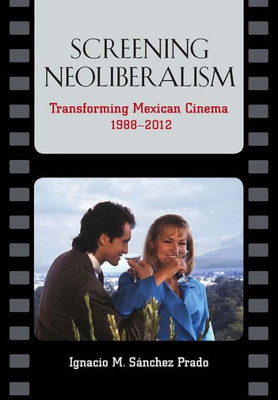 Screening Neoliberalism: Transforming Mexican Cinema, 1988-2012