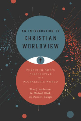 An Introduction To Christian Worldview: Pursuing God's Perspective In A Pluralistic World
