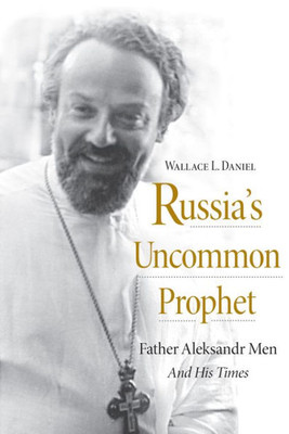 RussiaS Uncommon Prophet: Father Aleksandr Men And His Times (Niu Series In Orthodox Christian Studies)