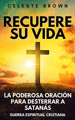 Recupere su vida: La Poderosa Oración para Desterrar a Satanás (Libros de Guerra Espiritual Cristiana / Armadura Poderosa contra Demonios) (Spanish Edition)