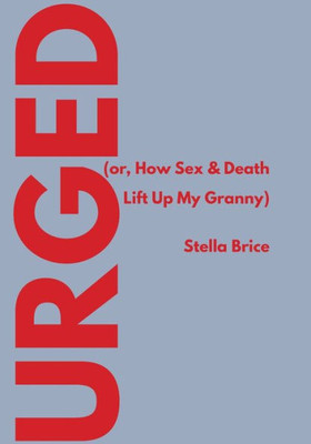 Urged (Or, How Sex & Death Lift Up My Granny)