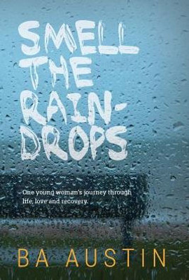 Smell The Raindrops: One Young Woman's Journey Through Life, Love And Recovery.