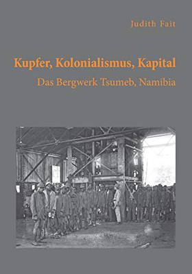 Kupfer, Kolonialismus, Kapital. Das Bergwerk Tsumeb, Namibia (German Edition)