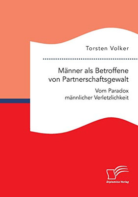 Männer als Betroffene von Partnerschaftsgewalt. Vom Paradox männlicher Verletzlichkeit (German Edition)